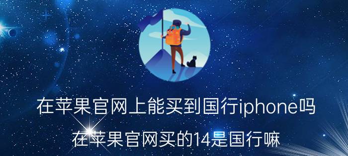 在苹果官网上能买到国行iphone吗 在苹果官网买的14是国行嘛？